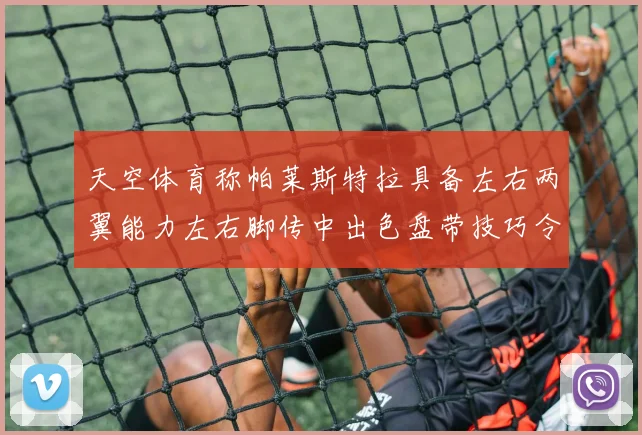 天空体育称帕莱斯特拉具备左右两翼能力左右脚传中出色盘带技巧令人赞叹