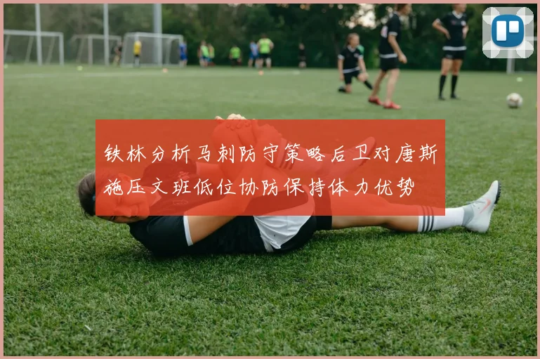铁林分析马刺防守策略后卫对唐斯施压文班低位协防保持体力优势