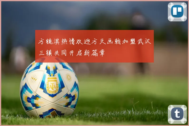 方镜淇热情欢迎方天画戟加盟武汉三镇共同开启新篇章