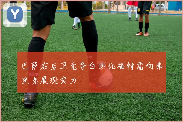 巴萨右后卫竞争白热化福特需向弗里克展现实力