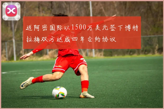 迈阿密国际以1500万美元签下博特拉梅双方达成四年合约协议