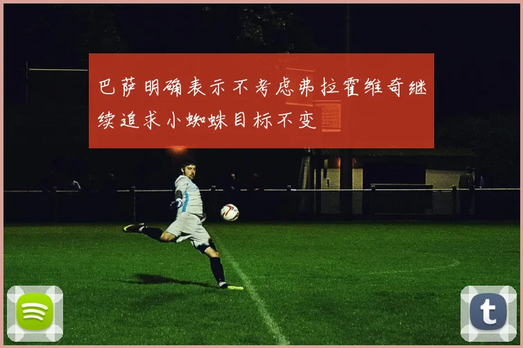 巴萨明确表示不考虑弗拉霍维奇继续追求小蜘蛛目标不变